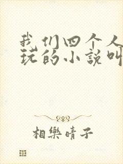 我们四个人换着玩的小说叫什么