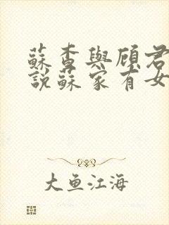 苏查与顾君亦小说苏家有女免费阅读