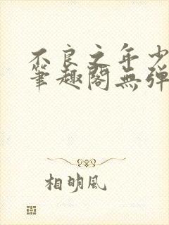不良之年少轻狂笔趣阁无弹窗