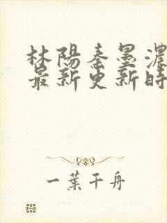 林阳秦墨浓小说最新更新时间