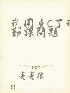 我同桌C了我一节课问题