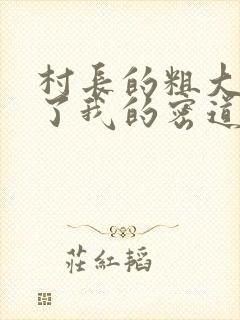 村长的粗大挺进了我的密道