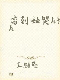 脔到她哭h粗话h