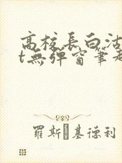 高校长白沽txt无弹窗笔趣阁