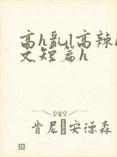 高h乱l高辣h文短篇h