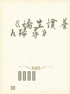 《娇生惯养4ph归寻》