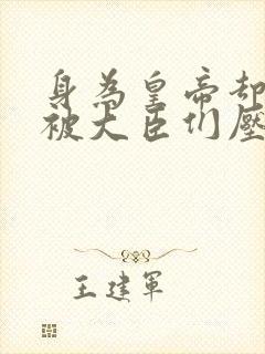 身为皇帝却每天被大臣们压