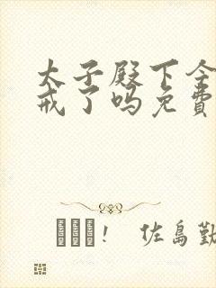 太子殿下今天破戒了吗免费阅读