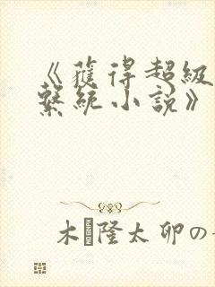《获得超级胬肉系统小说》