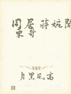 同居 蒋婉闻烬 东哥