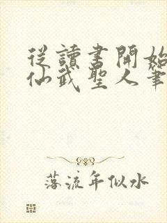 从读书开始肝成仙武圣人笔趣阁