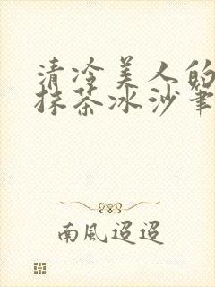 清冷美人的神奇抹茶冰沙笔趣阁