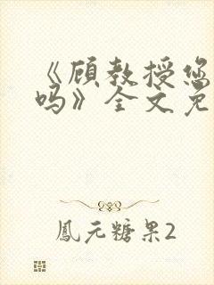 《顾教授您睡了吗》全文免费阅读