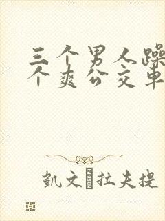 三个男人躁我一个爽公交车上