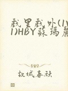 戏里戏外(1V1)HBY苏玛丽全文免费阅读