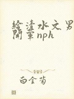 给清水文男主们开荤nph