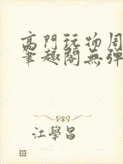 高门玩物周漫漫笔趣阁无弹窗
