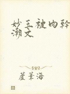 妙玉被肉干高H潮文