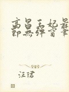 高昌王妃最新章节无弹窗笔趣阁