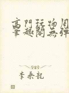 高门玩物周漫漫笔趣阁无弹窗