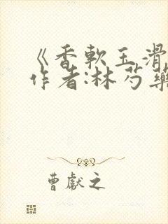 《香软玉滑》 作者:林芍药