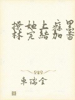 撩她上瘾黑暗森林完结加番外
