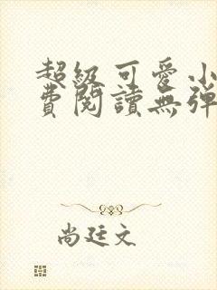 超级可爱小说免费阅读无弹窗笔趣