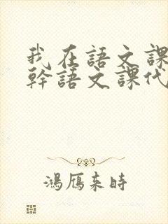 我在语文课上强干语文课代表