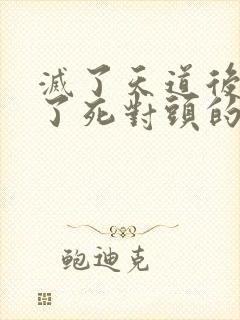 灭了天道后我成了死对头的师妹