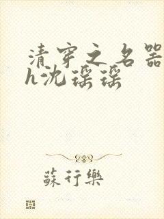 清穿之名器尤物h沈瑶瑶