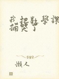 我把数学课代表捅哭了