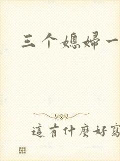 三个媳妇一锅烩