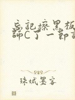 忘记擦黑板被老师C了一节课