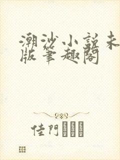 潮沙小说未删减版笔趣阁
