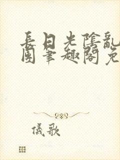 长日光阴乱作一团笔趣阁免费阅读无