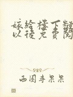嫁给楼下糙汉后以后免费阅读