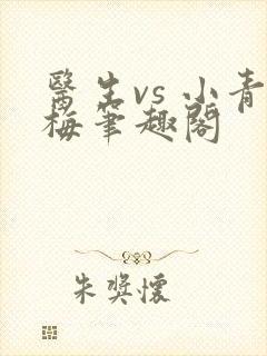 医生vs 小青梅笔趣阁