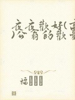 夜夜欢好(高h)公翁的欢爱h