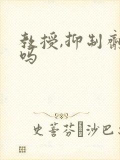 教授,抑制剂要吗