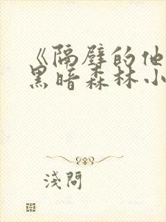 《隔壁的他by黑暗森林小说笔趣》