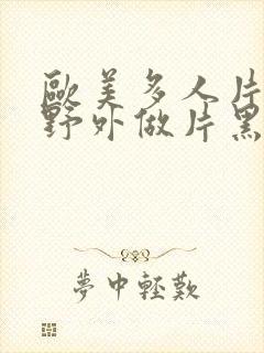 欧美多人片高潮野外做片黑人封面