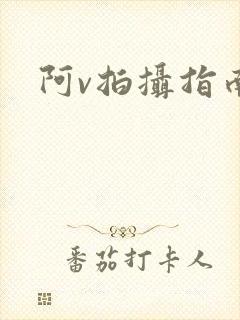 阿v拍摄指南