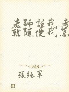 老师说我考好了就随便我怎样