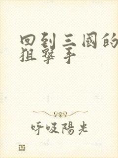 回到三国的特种狙击手