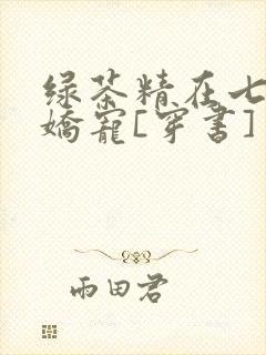 绿茶精在七零被娇宠[穿书]