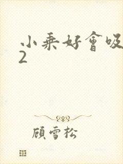 小乘好会吸1V2