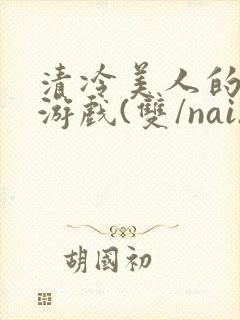 清冷美人的神奇游戏(双/nai)抹茶冰沙