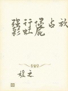 强行侵占放了个彩虹屁