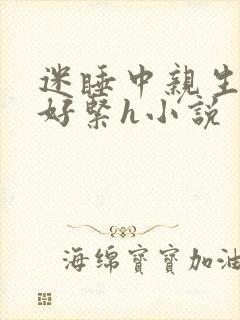 迷睡中亲生乖女好紧h小说