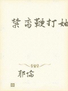 禁脔鞭打她h虐
